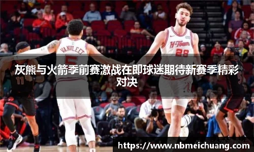 灰熊与火箭季前赛激战在即球迷期待新赛季精彩对决