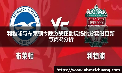利物浦与布莱顿今晚激战正酣现场比分实时更新与赛况分析